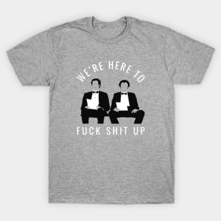 We’re here to fuck shit up T-Shirt